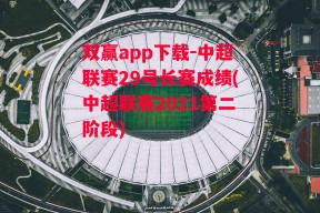 双赢app下载-中超联赛29号长赛成绩(中超联赛2021第二阶段)