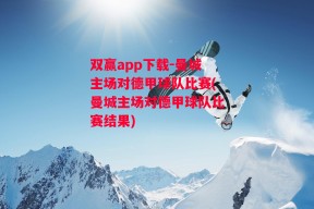 双赢app下载-曼城主场对德甲球队比赛(曼城主场对德甲球队比赛结果)